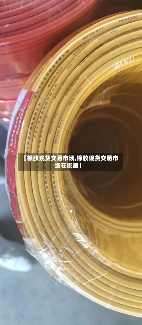 【橡胶现货交易市场,橡胶现货交易市场在哪里】