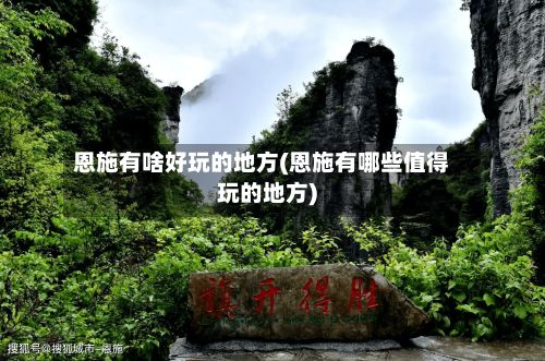 恩施有啥好玩的地方(恩施有哪些值得玩的地方)