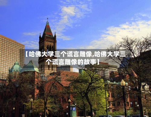 【哈佛大学三个谎言雕像,哈佛大学三个谎言雕像的故事】
