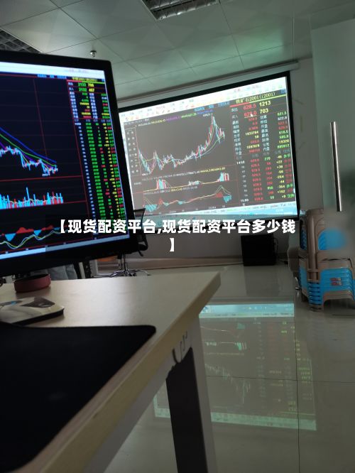 【现货配资平台,现货配资平台多少钱】