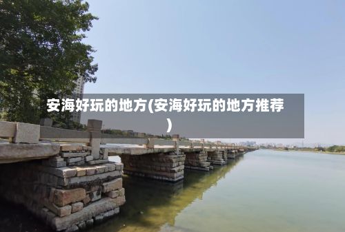 安海好玩的地方(安海好玩的地方推荐)