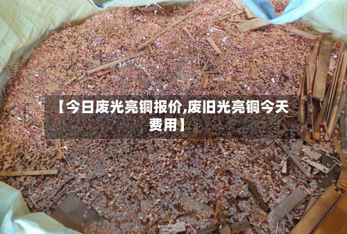 【今日废光亮铜报价,废旧光亮铜今天费用】