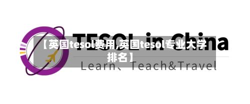 【英国tesol费用,英国tesol专业大学排名】-第2张图片