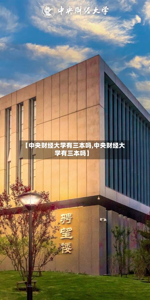 【中央财经大学有三本吗,中央财经大学有三本吗】-第2张图片