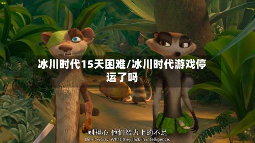 冰川时代15天困难/冰川时代游戏停运了吗-第2张图片