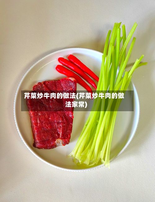 芹菜炒牛肉的做法(芹菜炒牛肉的做法家常)-第3张图片