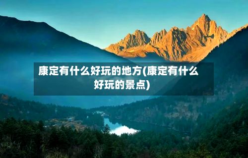 康定有什么好玩的地方(康定有什么好玩的景点)