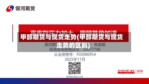 甲醇期货与现货走势(甲醇期货与现货走势的区别)