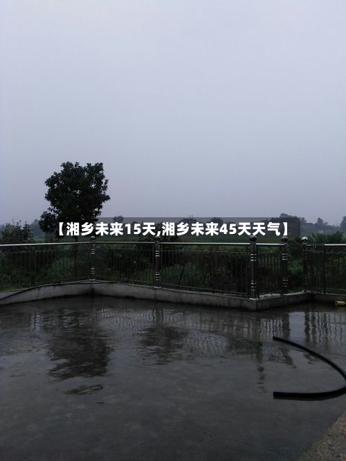 【湘乡未来15天,湘乡未来45天天气】-第2张图片