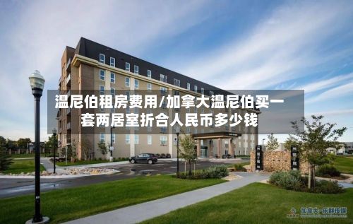 温尼伯租房费用/加拿大温尼伯买一套两居室折合人民币多少钱-第3张图片