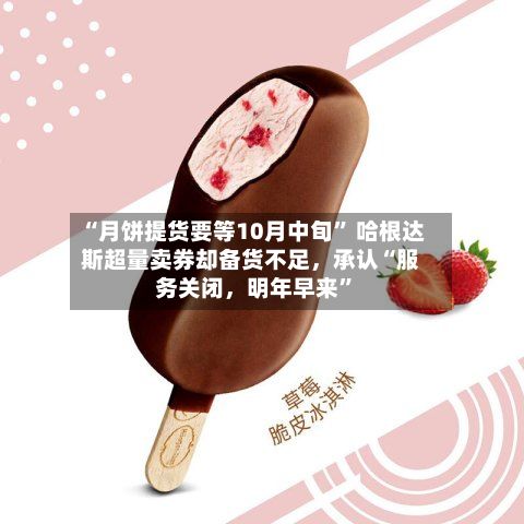 “月饼提货要等10月中旬” 哈根达斯超量卖券却备货不足，承认“服务关闭，明年早来	”-第1张图片