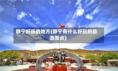 静宁好玩的地方(静宁有什么好玩的旅游景点)