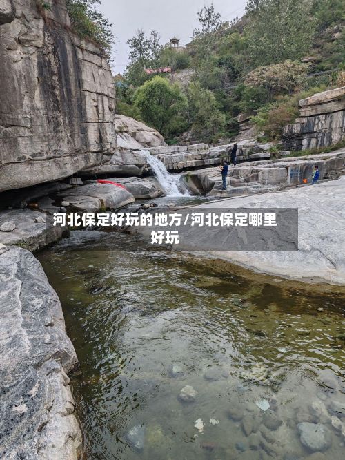 河北保定好玩的地方/河北保定哪里好玩