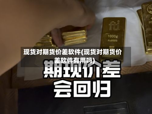 现货对期货价差软件(现货对期货价差软件有用吗)