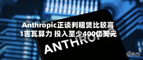Anthropic正谈判租赁比较高
1吉瓦算力 投入至少400亿美元-第2张图片