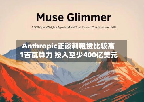Anthropic正谈判租赁比较高1吉瓦算力 投入至少400亿美元