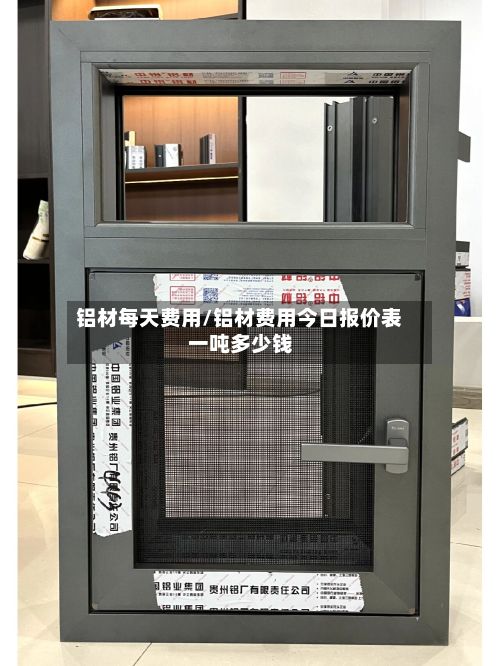 铝材每天费用/铝材费用今日报价表一吨多少钱