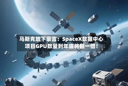 马斯克放下豪言：SpaceX数据中心项目GPU数量到年底将翻一倍！