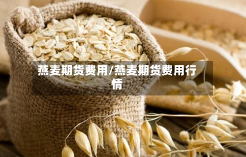 燕麦期货费用/燕麦期货费用行情