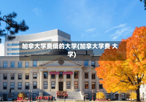 加拿大学费低的大学(加拿大学费 大学)-第2张图片