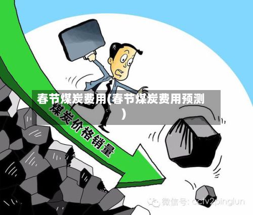 春节煤炭费用(春节煤炭费用预测)-第2张图片