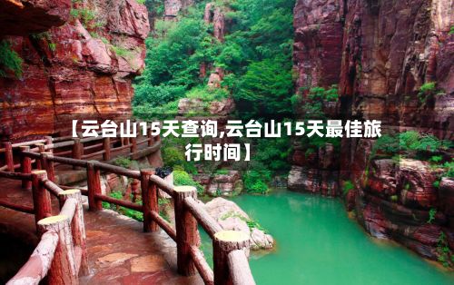 【云台山15天查询,云台山15天最佳旅行时间】