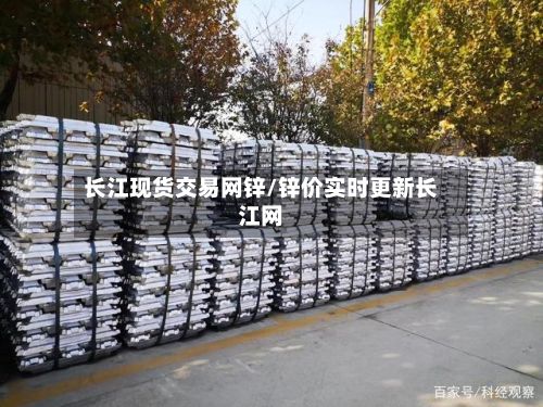 长江现货交易网锌/锌价实时更新长江网