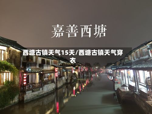 西塘古镇天气15天/西塘古镇天气穿衣