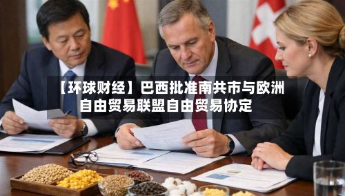 【环球财经】巴西批准南共市与欧洲自由贸易联盟自由贸易协定