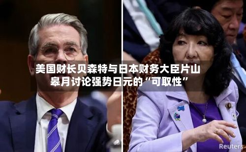 美国财长贝森特与日本财务大臣片山皋月讨论强势日元的“可取性	”-第1张图片