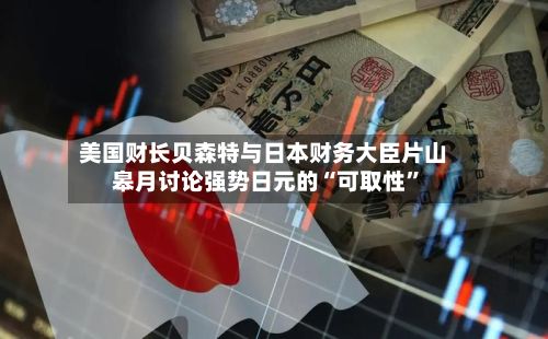 美国财长贝森特与日本财务大臣片山皋月讨论强势日元的“可取性”-第2张图片