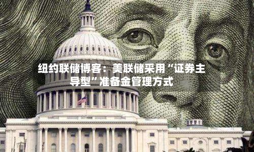 纽约联储博客：美联储采用“证券主导型	”准备金管理方式-第2张图片