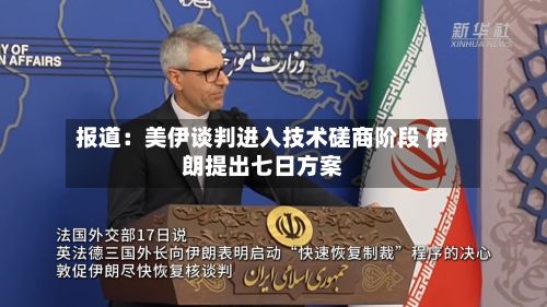 报道:美伊谈判进入技术磋商阶段 伊朗提出七日方案-第3张图片