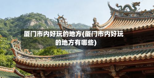 厦门市内好玩的地方(厦门市内好玩的地方有哪些)-第3张图片