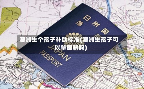 澳洲生个孩子补助标准(澳洲生孩子可以拿国籍吗)-第2张图片