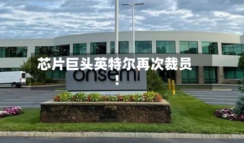 芯片巨头英特尔再次裁员!-第1张图片