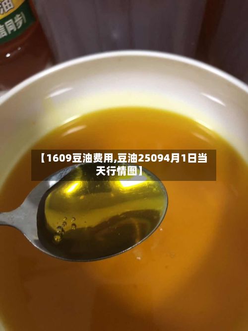 【1609豆油费用,豆油25094月1日当天行情图】-第3张图片