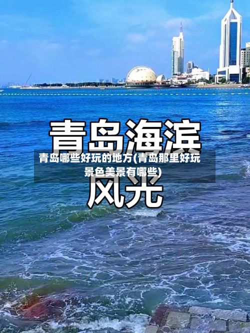 青岛哪些好玩的地方(青岛那里好玩景色美景有哪些)