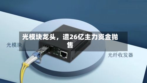 光模块龙头，遭26亿主力资金抛售-第2张图片