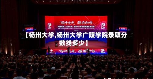 【杨卅大学,杨卅大学广陵学院录取分数线多少】
