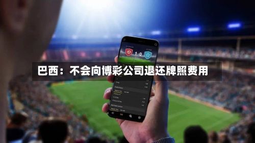 巴西：不会向博彩公司退还牌照费用-第2张图片