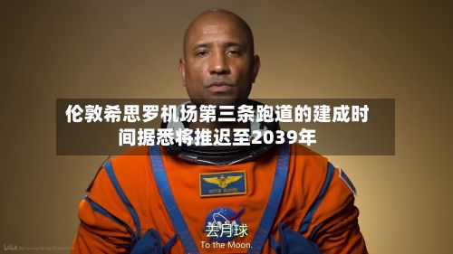 伦敦希思罗机场第三条跑道的建成时间据悉将推迟至2039年