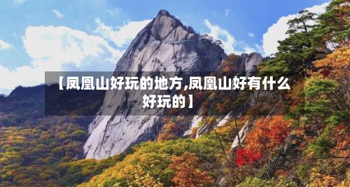 【凤凰山好玩的地方,凤凰山好有什么好玩的】