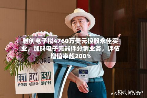 雅创电子拟4760万美元控股永佳实业，加码电子元器件分销业务，评估增值率超200%-第2张图片