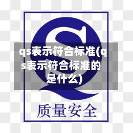 qs表示符合标准(qs表示符合标准的是什么)-第2张图片