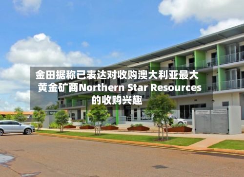 金田据称已表达对收购澳大利亚最大黄金矿商Northern Star Resources的收购兴趣-第1张图片