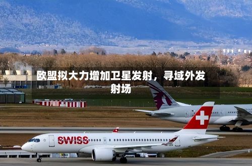 欧盟拟大力增加卫星发射，寻域外发射场
