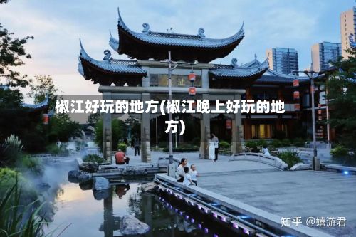 椒江好玩的地方(椒江晚上好玩的地方)-第2张图片