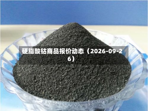 硬脂酸钴商品报价动态（2026-09-26）-第3张图片