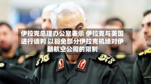 伊拉克总理办公室表示 伊拉克与美国进行谈判 以豁免部分伊拉克机场对伊朗航空公司的限制-第2张图片